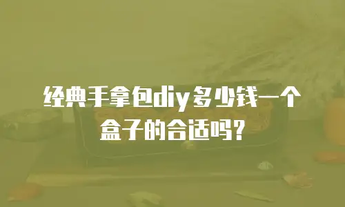 经典手拿包diy多少钱一个盒子的合适吗？
