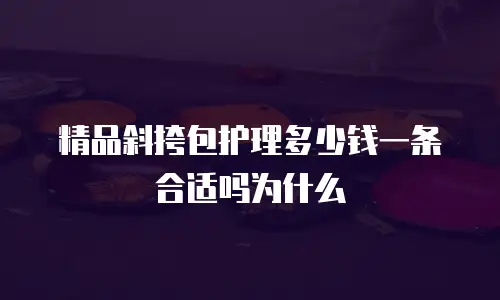 精品斜挎包护理多少钱一条合适吗为什么