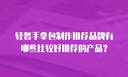 轻奢手拿包制作推荐品牌有哪些比较好推荐的产品？