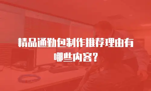 精品通勤包制作推荐理由有哪些内容？