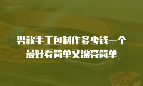 男款手工包制作多少钱一个最好看简单又漂亮简单