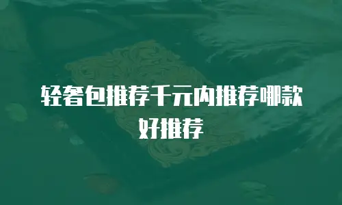 轻奢包推荐千元内推荐哪款好推荐