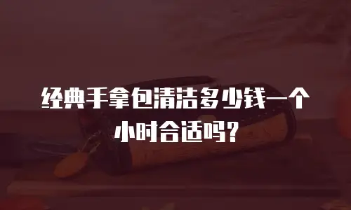 经典手拿包清洁多少钱一个小时合适吗？