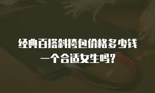 经典百搭斜挎包价格多少钱一个合适女生吗？