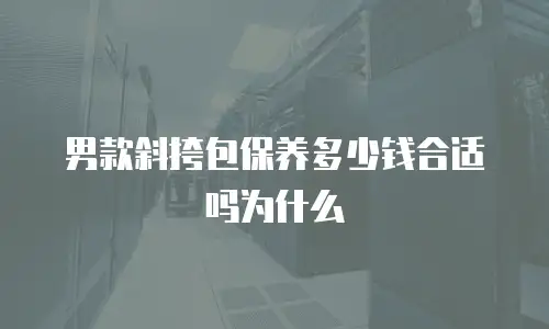 男款斜挎包保养多少钱合适吗为什么
