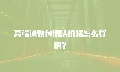 高端通勤包清洁价格怎么算的？