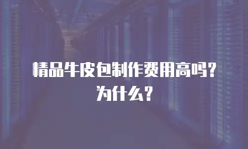 精品牛皮包制作费用高吗？为什么？