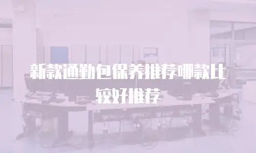 新款通勤包保养推荐哪款比较好推荐