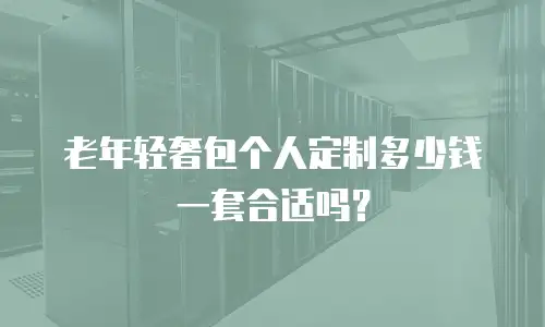 老年轻奢包个人定制多少钱一套合适吗？