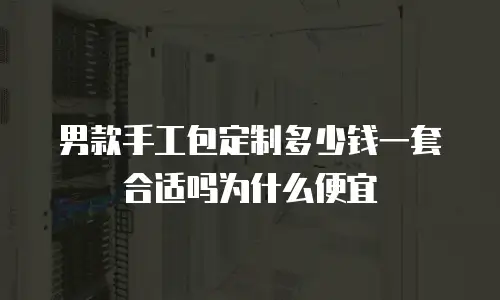 男款手工包定制多少钱一套合适吗为什么便宜