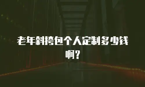 老年斜挎包个人定制多少钱啊？