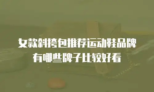 女款斜挎包推荐运动鞋品牌有哪些牌子比较好看