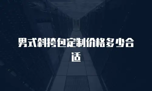 男式斜挎包定制价格多少合适