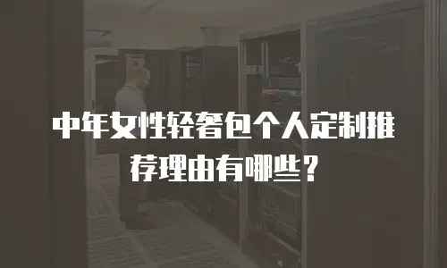 中年女性轻奢包个人定制推荐理由有哪些？