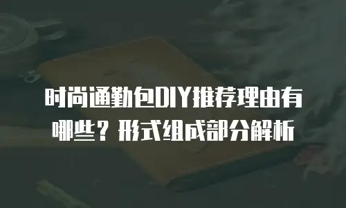 时尚通勤包DIY推荐理由有哪些？形式组成部分解析