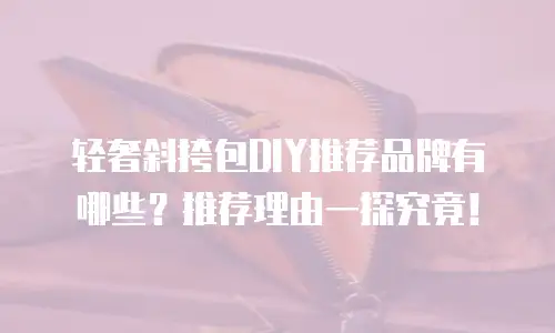 轻奢斜挎包DIY推荐品牌有哪些？推荐理由一探究竟！