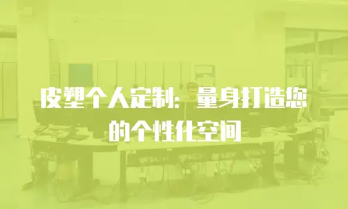 皮塑个人定制：量身打造您的个性化空间