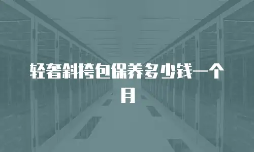 轻奢斜挎包保养多少钱一个月