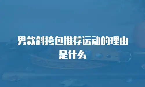 男款斜挎包推荐运动的理由是什么
