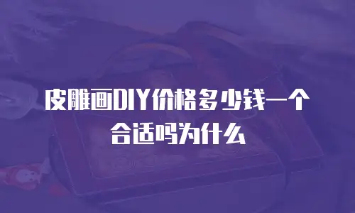 皮雕画DIY价格多少钱一个合适吗为什么