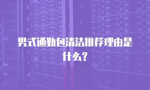 男式通勤包清洁推荐理由是什么？