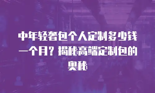中年轻奢包个人定制多少钱一个月？揭秘高端定制包的奥秘