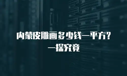 内蒙皮雕画多少钱一平方？一探究竟
