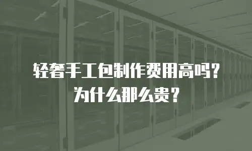 轻奢手工包制作费用高吗？为什么那么贵？