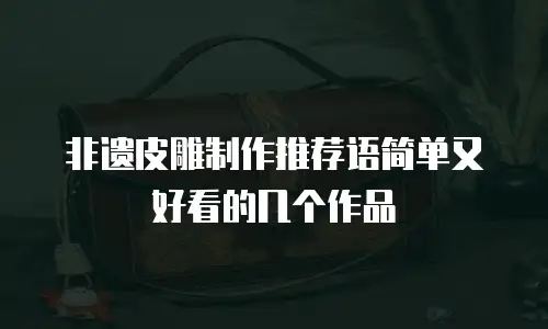 非遗皮雕制作推荐语简单又好看的几个作品