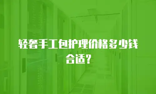轻奢手工包护理价格多少钱合适？
