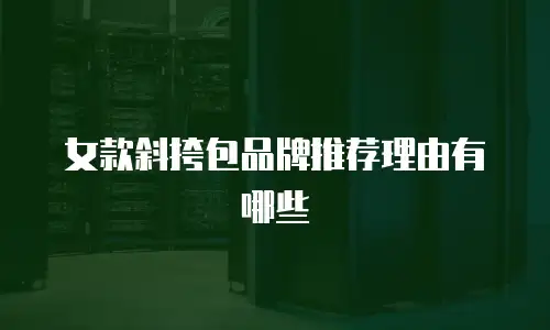 女款斜挎包品牌推荐理由有哪些