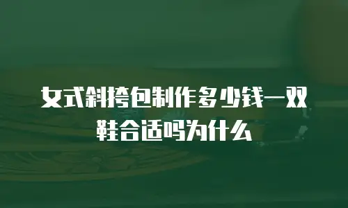 女式斜挎包制作多少钱一双鞋合适吗为什么