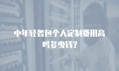 中年轻奢包个人定制费用高吗多少钱？