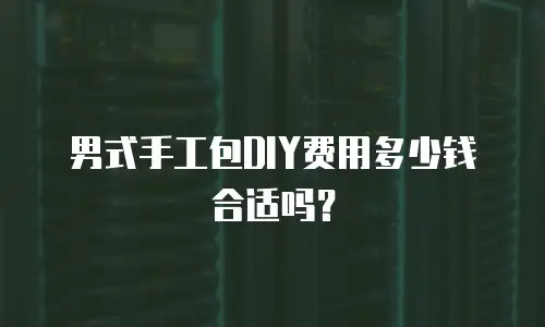 男式手工包DIY费用多少钱合适吗？