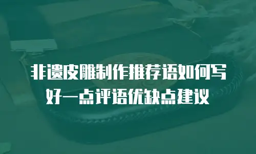 非遗皮雕制作推荐语如何写好一点评语优缺点建议