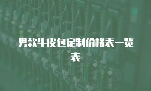 男款牛皮包定制价格表一览表