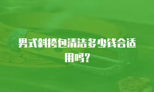 男式斜挎包清洁多少钱合适用吗？