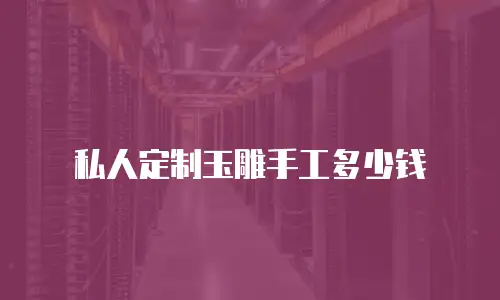 私人定制玉雕手工多少钱