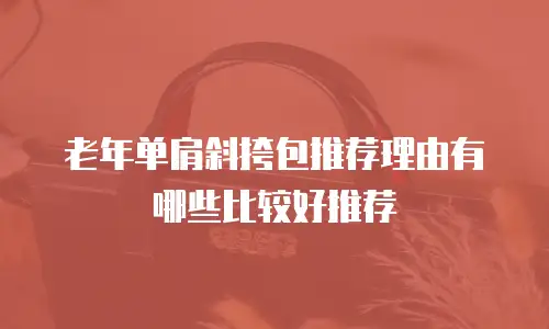 老年单肩斜挎包推荐理由有哪些比较好推荐