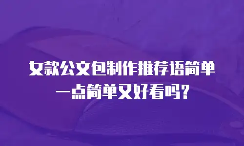 女款公文包制作推荐语简单一点简单又好看吗？