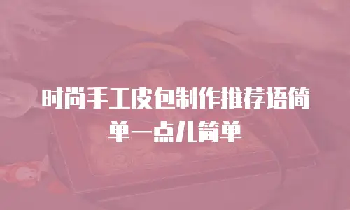 时尚手工皮包制作推荐语简单一点儿简单