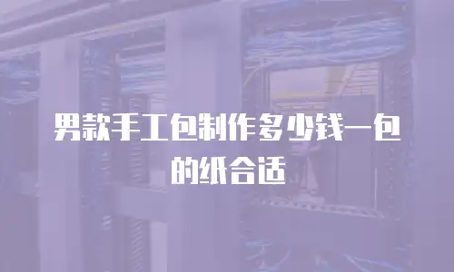 男款手工包制作多少钱一包的纸合适