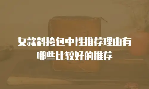 女款斜挎包中性推荐理由有哪些比较好的推荐