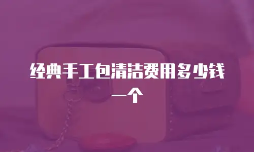 经典手工包清洁费用多少钱一个