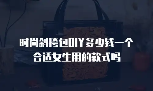 时尚斜挎包DIY多少钱一个合适女生用的款式吗