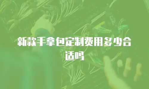 新款手拿包定制费用多少合适吗