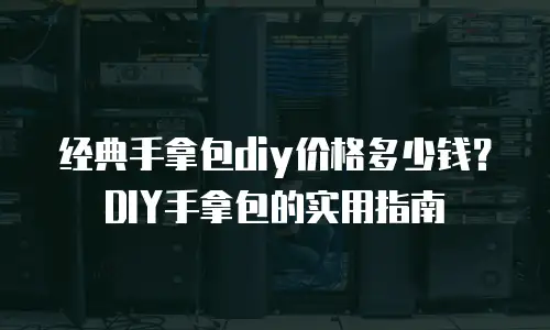 经典手拿包diy价格多少钱？DIY手拿包的实用指南