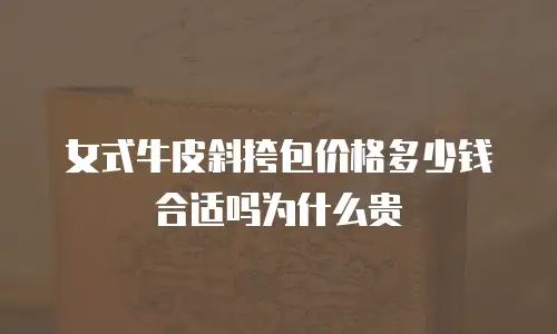 女式牛皮斜挎包价格多少钱合适吗为什么贵