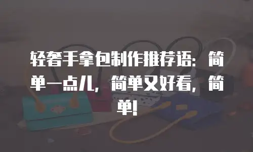 轻奢手拿包制作推荐语：简单一点儿，简单又好看，简单!