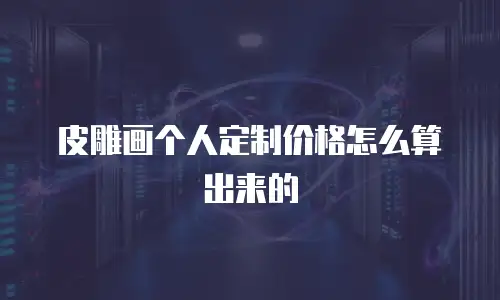 皮雕画个人定制价格怎么算出来的